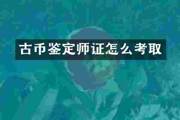 古币鉴定师证怎么考取
