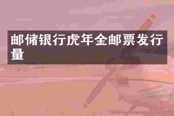 邮储银行虎年金邮票发行量