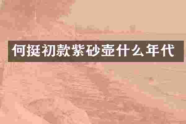 何挺初款紫砂壶什么年代