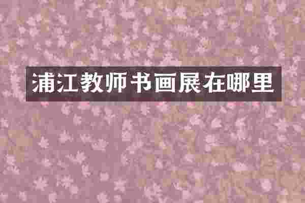 浦江教师书画展在哪里