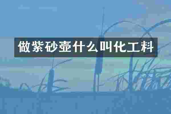 做紫砂壶什么叫化工料