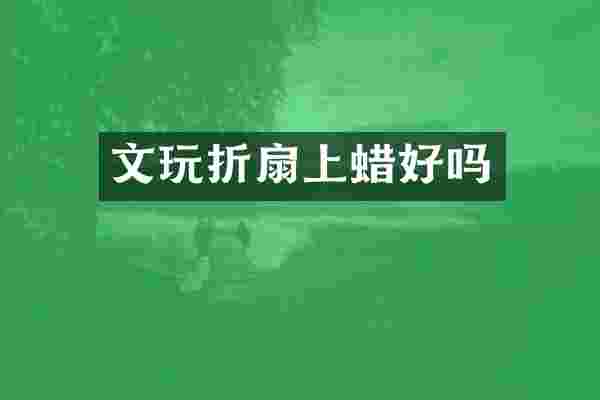 文玩折扇上蜡好吗