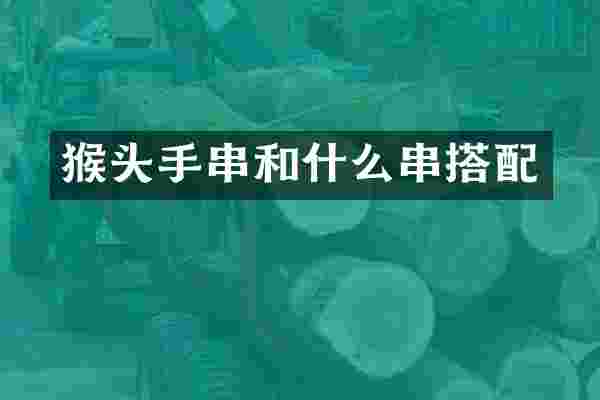 猴头手串和什么串搭配