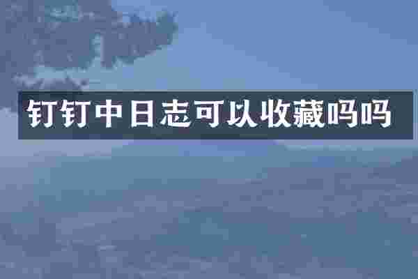 钉钉中日志可以收藏吗吗