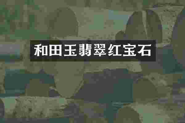 和田玉翡翠红宝石