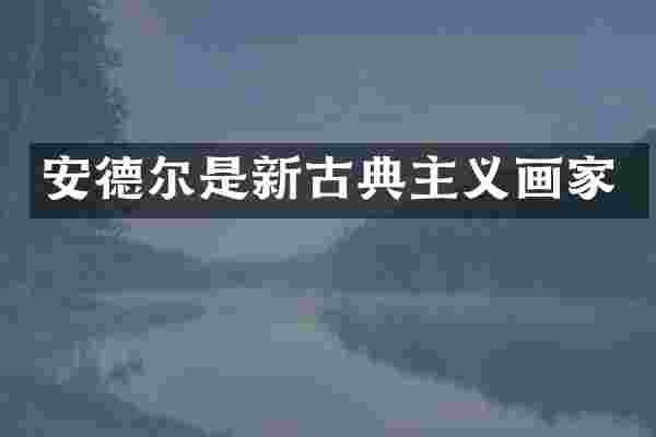 安德尔是新古典主义画家
