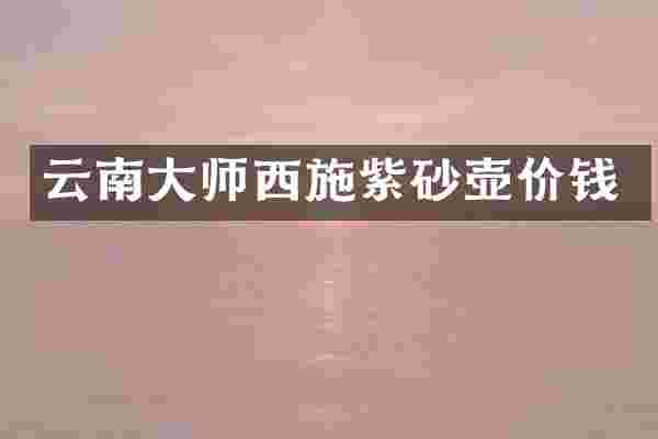 云南大师西施紫砂壶价钱