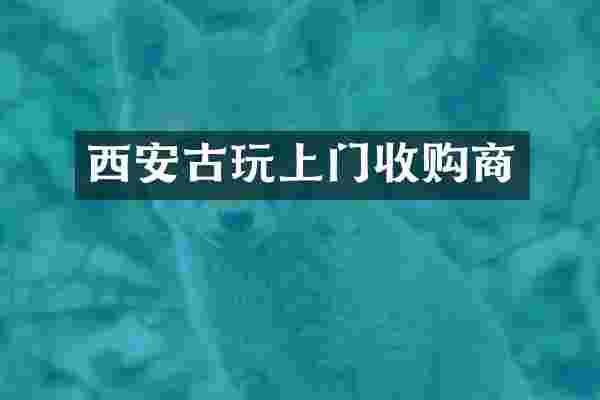 西安古玩上门收购商