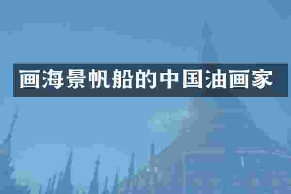 画海景帆船的中国油画家