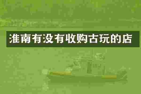淮南有没有收购古玩的店