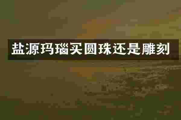 盐源玛瑙买圆珠还是雕刻
