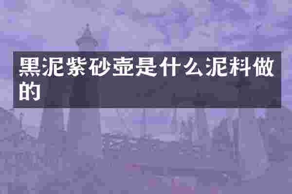 黑泥紫砂壶是什么泥料做的