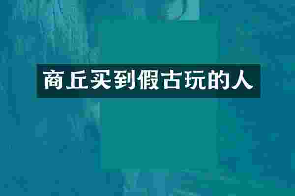 商丘买到假古玩的人