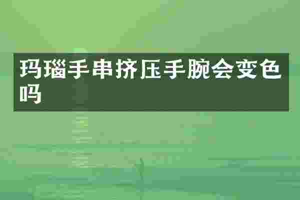 玛瑙手串挤压手腕会变色吗