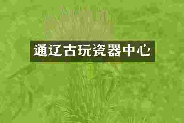 通辽古玩瓷器中心