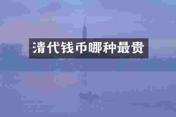 清代钱币哪种最贵