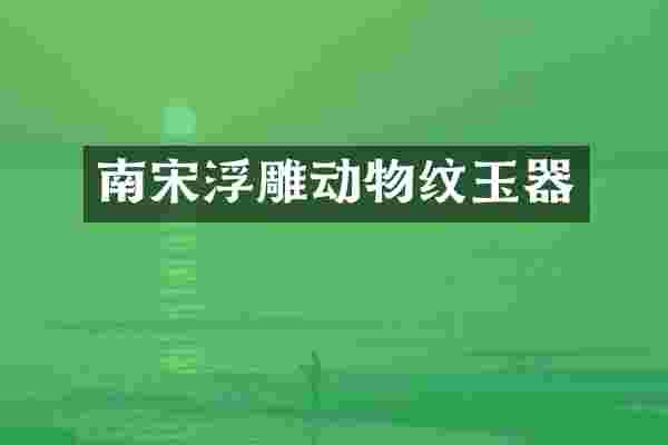 南宋浮雕动物纹玉器