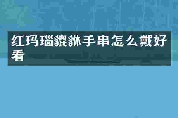 红玛瑙貔貅手串怎么戴好看