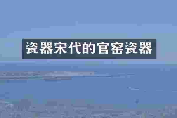 瓷器宋代的官窑瓷器