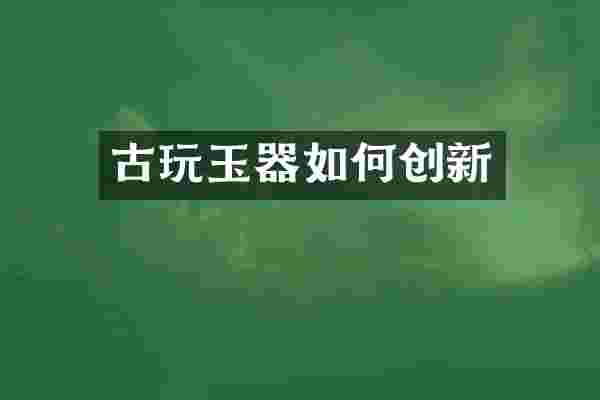 古玩玉器如何创新
