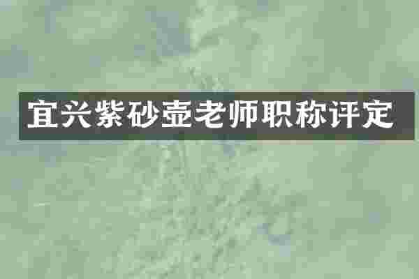 宜兴紫砂壶老师职称评定