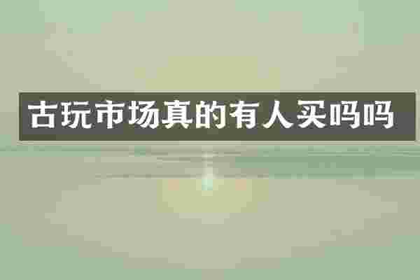 古玩市场真的有人买吗吗