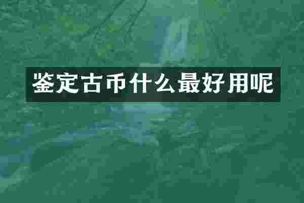鉴定古币什么最好用呢