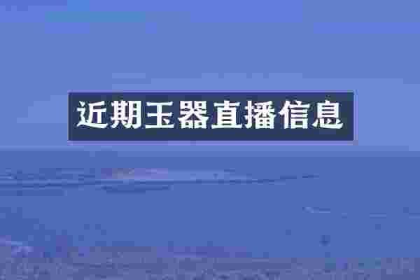 近期玉器直播信息
