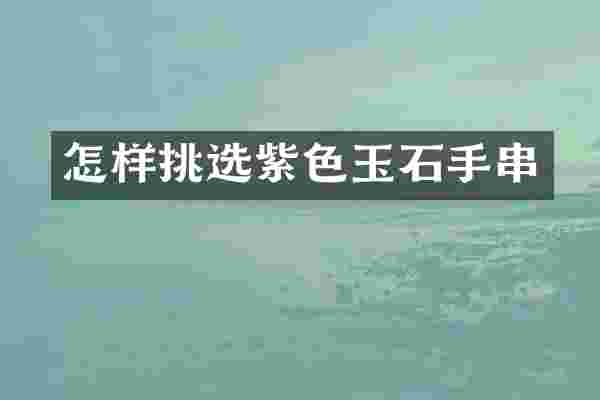 怎样挑选紫色玉石手串