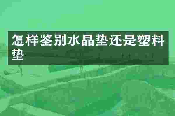 怎样鉴别水晶垫还是塑料垫