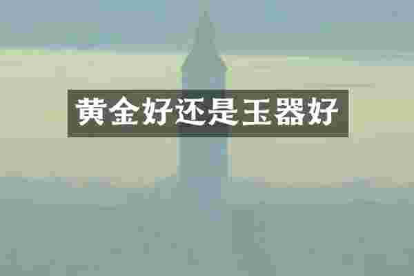 黄金好还是玉器好
