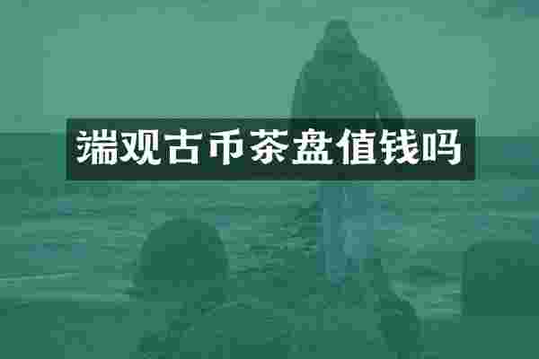 端观古币茶盘值钱吗