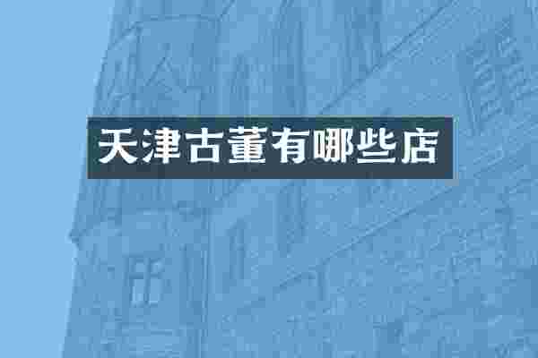 天津古董有哪些店