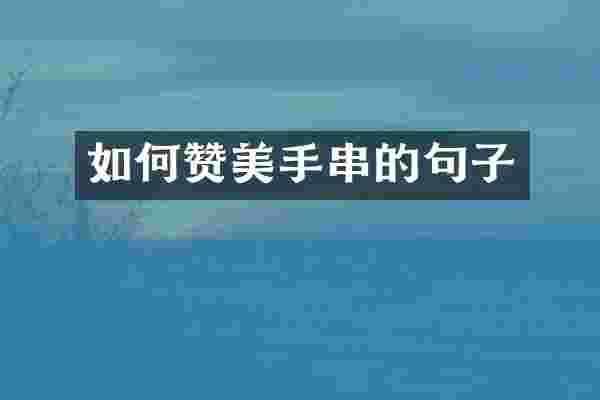 如何赞美手串的句子