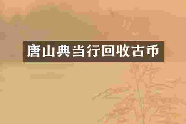 唐山典当行回收古币