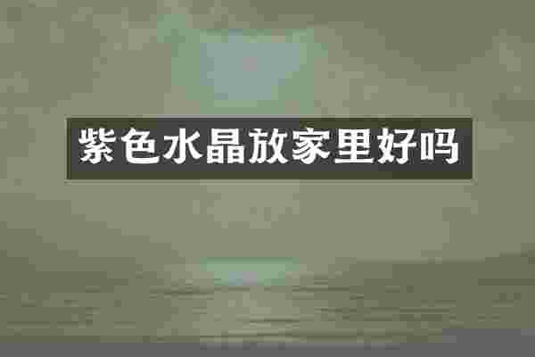 紫色水晶放家里好吗