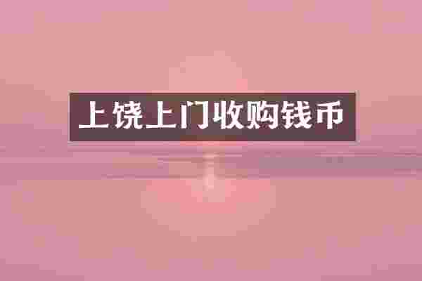 上饶上门收购钱币