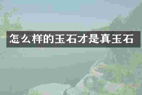 怎么样的玉石才是真玉石