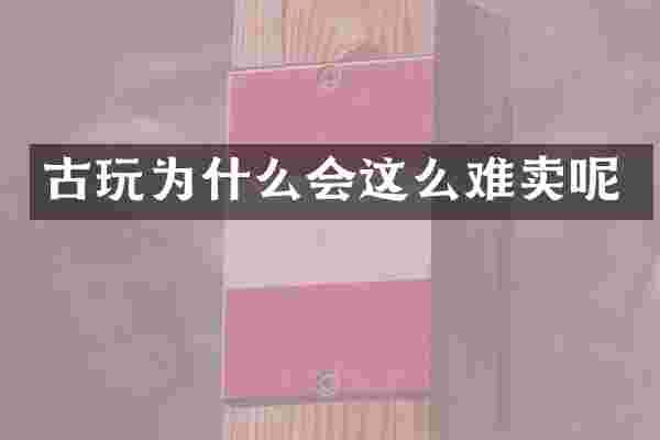 古玩为什么会这么难卖呢