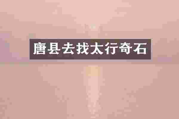 唐县去找太行奇石