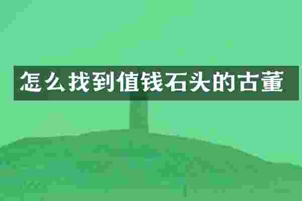 怎么找到值钱石头的古董