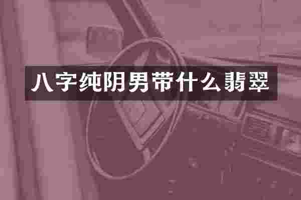 八字纯阴男带什么翡翠
