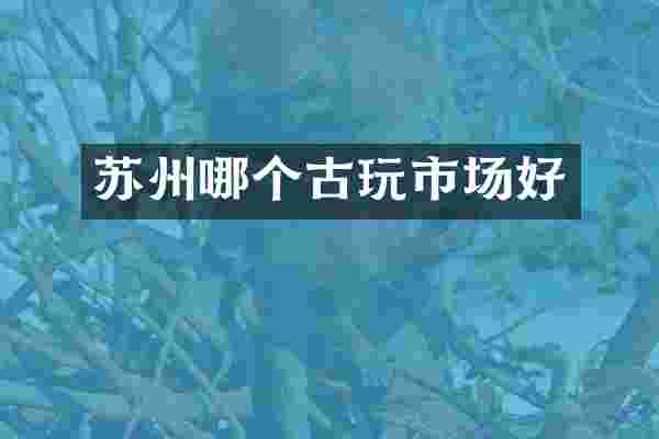 苏州哪个古玩市场好