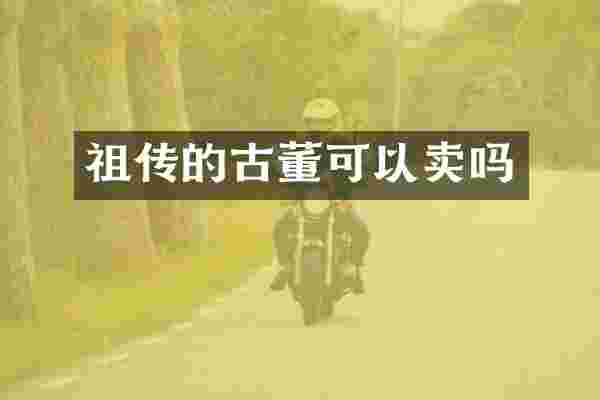 祖传的古董可以卖吗