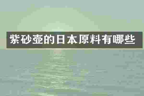 紫砂壶的日本原料有哪些
