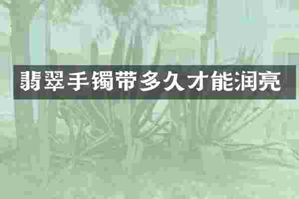翡翠手镯带多久才能润亮