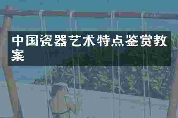 中国瓷器艺术特点鉴赏教案