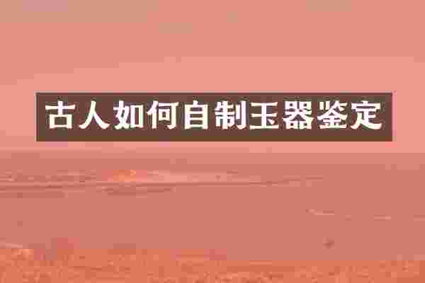 古人如何自制玉器鉴定