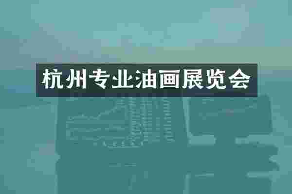杭州专业油画展览会