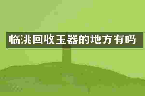 临洮回收玉器的地方有吗